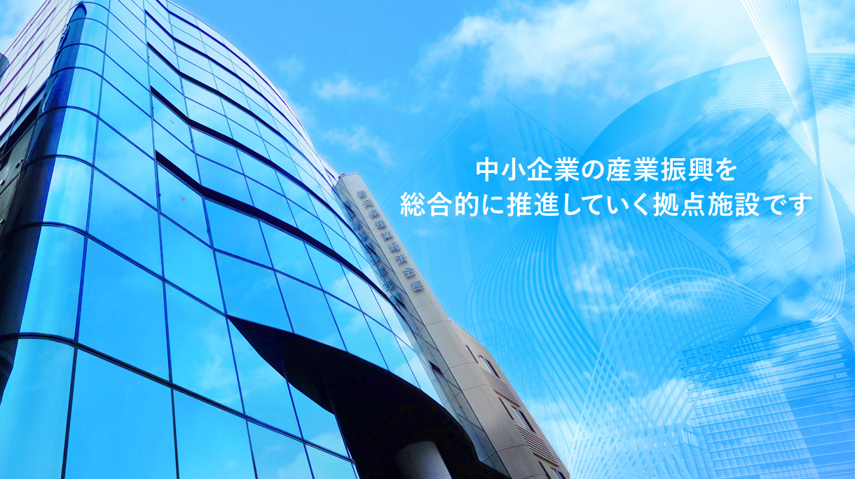 中小企業の産業振興を総合的に推進していく拠点施設です